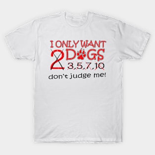 I Only Want Two Dogs..No Wait.. T-Shirt